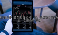 股票配资杠杆比例：释放资本的力量，实现投资梦想